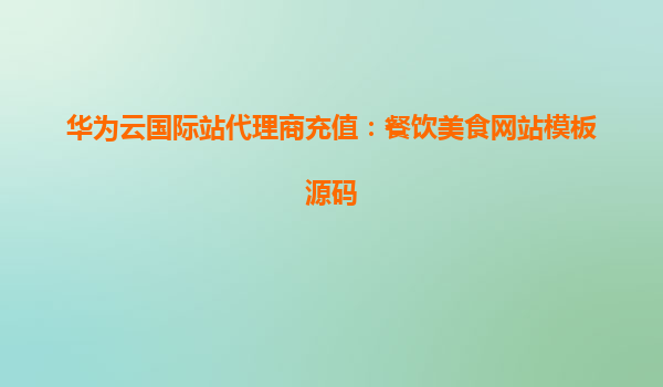 华为云国际站代理商充值：餐饮美食网站模板源码