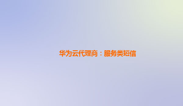 华为云代理商：服务类短信