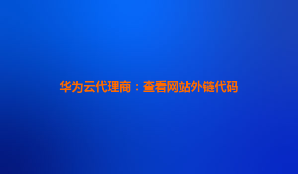 华为云代理商：查看网站外链代码