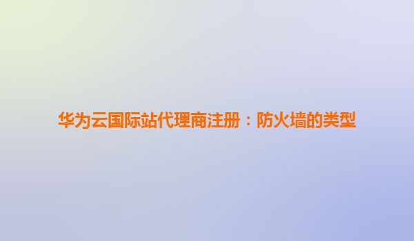 华为云国际站代理商注册：防火墙的类型