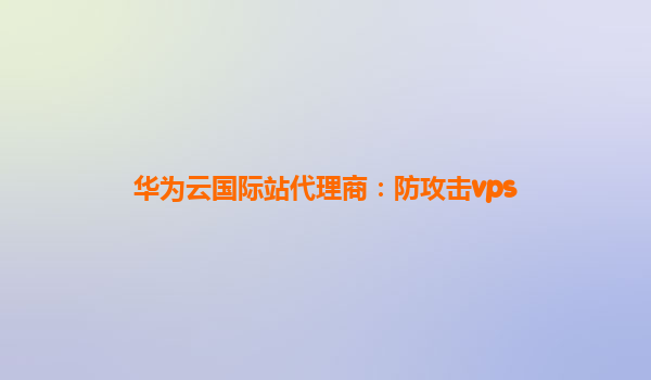华为云国际站代理商：防攻击vps
