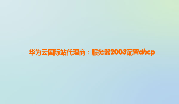 华为云国际站代理商：服务器2003配置dhcp