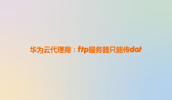 华为云代理商：ftp服务器只能传dat