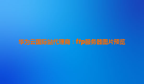 华为云国际站代理商：ftp服务器图片预览