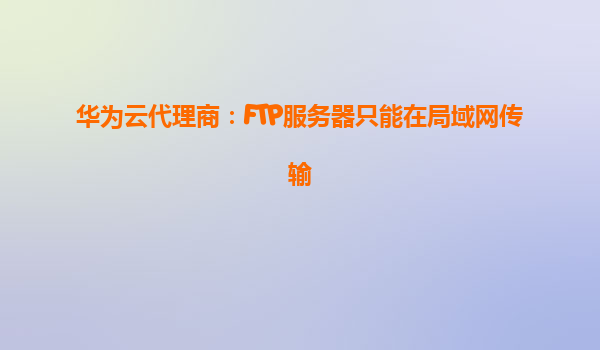 华为云代理商：FTP服务器只能在局域网传输