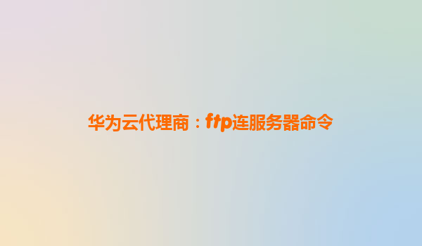华为云代理商：ftp连服务器命令