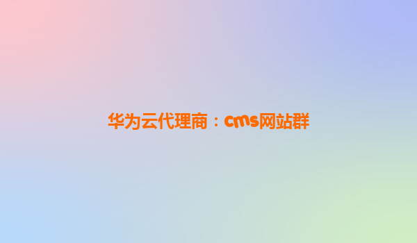 华为云代理商：cms网站群