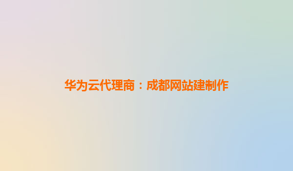 华为云代理商：成都网站建制作