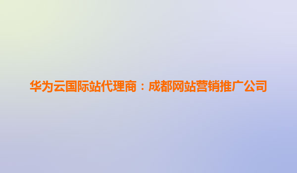 华为云国际站代理商：成都网站营销推广公司