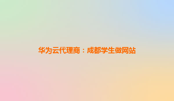 华为云代理商：成都学生做网站