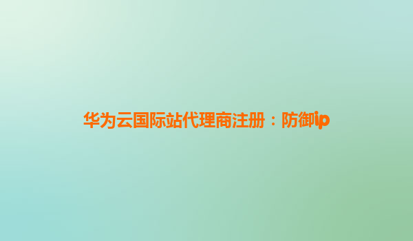 华为云国际站代理商注册：防御ip