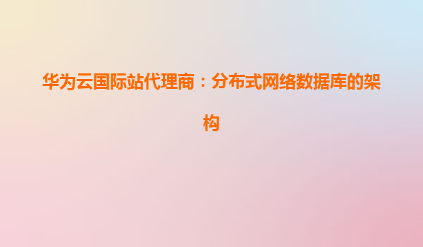 华为云国际站代理商：分布式网络数据库的架构