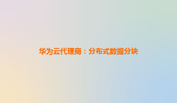 华为云代理商：分布式数据分块