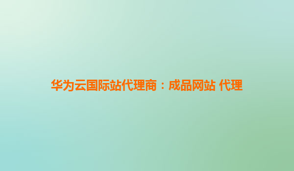 华为云国际站代理商：成品网站 代理