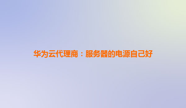 华为云代理商：服务器的电源自己好