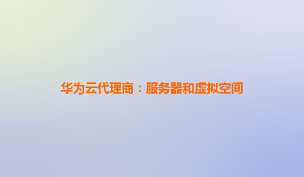 华为云代理商：服务器和虚拟空间