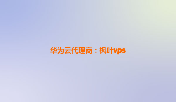 华为云代理商：枫叶vps