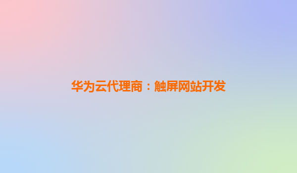 华为云代理商：触屏网站开发