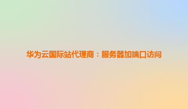 华为云国际站代理商：服务器加端口访问