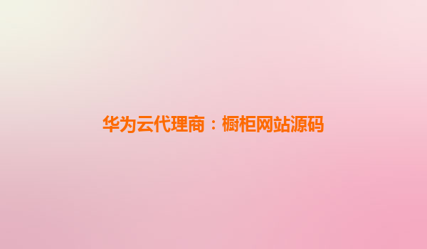华为云代理商：橱柜网站源码