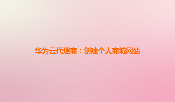 华为云代理商：创建个人商城网站