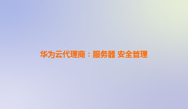华为云代理商：服务器 安全管理