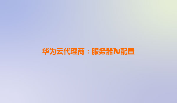 华为云代理商：服务器1u配置