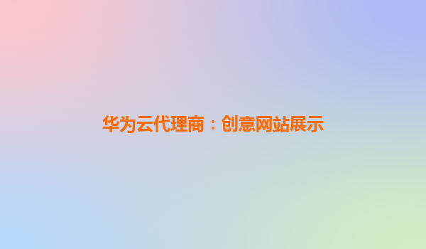 华为云代理商：创意网站展示