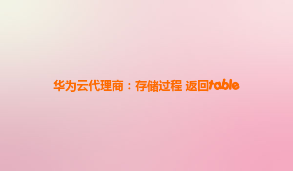 华为云代理商：存储过程 返回table