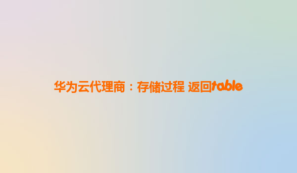 华为云代理商：存储过程 返回table