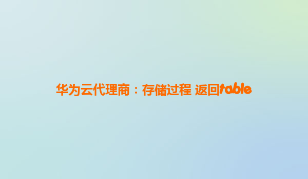 华为云代理商：存储过程 返回table