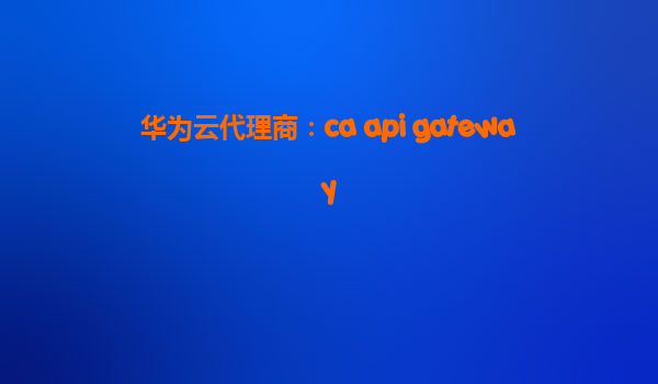 华为云代理商：ca api gateway