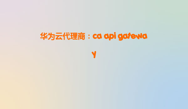 华为云代理商：ca api gateway