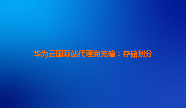 华为云国际站代理商充值：存储划分