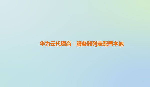 华为云代理商：服务器列表配置本地