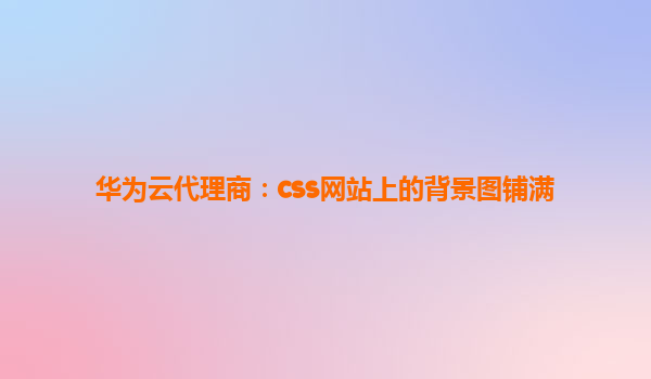 华为云代理商：css网站上的背景图铺满