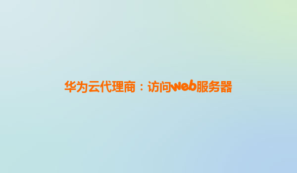 华为云代理商：访问web服务器