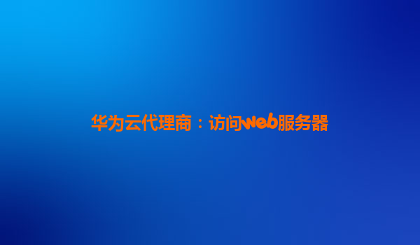 华为云代理商：访问web服务器