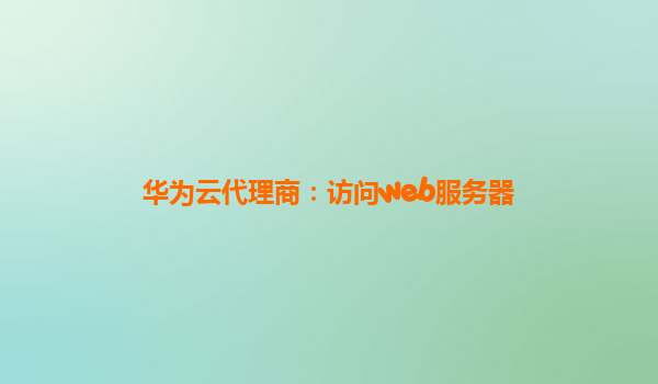 华为云代理商：访问web服务器
