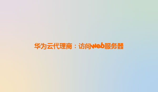 华为云代理商：访问web服务器