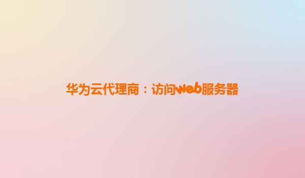 华为云代理商：访问web服务器