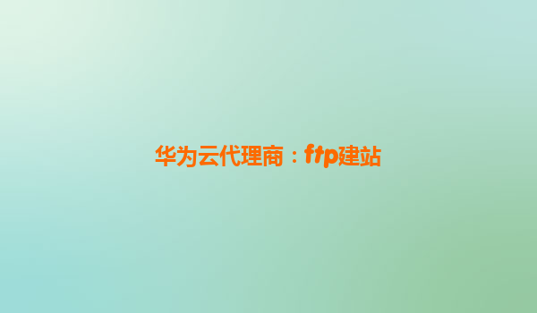 华为云代理商：ftp建站