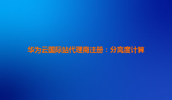 华为云国际站代理商注册：分离度计算