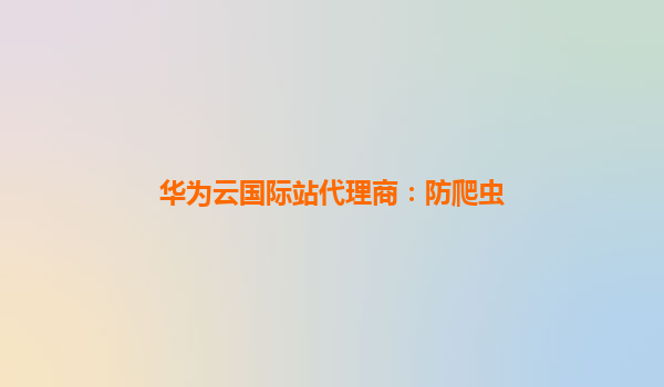 华为云国际站代理商：防爬虫