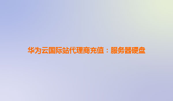 华为云国际站代理商充值：服务器硬盘