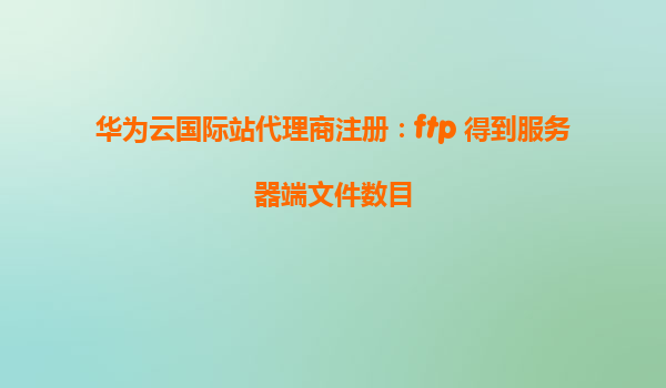 华为云国际站代理商注册：ftp 得到服务器端文件数目