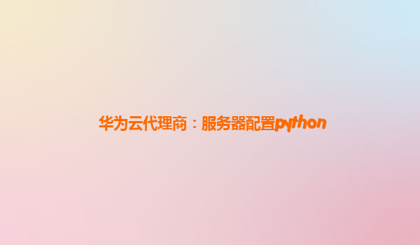 华为云代理商：服务器配置python