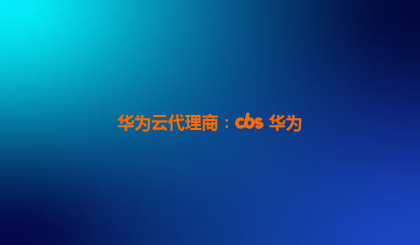 华为云代理商：cbs 华为