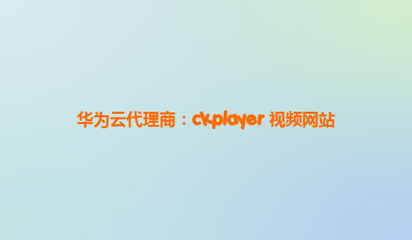 华为云代理商：ckplayer 视频网站