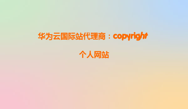 华为云国际站代理商：copyright 个人网站